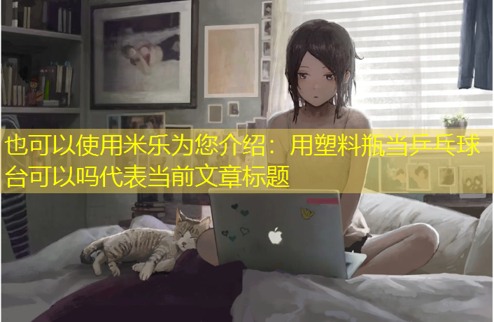 米乐为您介绍：用塑料瓶当乒乓球台可以吗